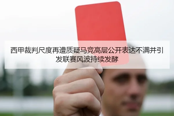 西甲裁判尺度再遭质疑马竞高层公开表达不满并引发联赛风波持续发酵